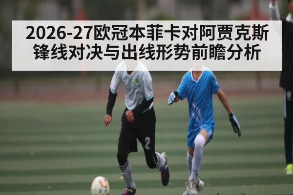 2026-27欧冠本菲卡对阿贾克斯锋线对决与出线形势前瞻分析