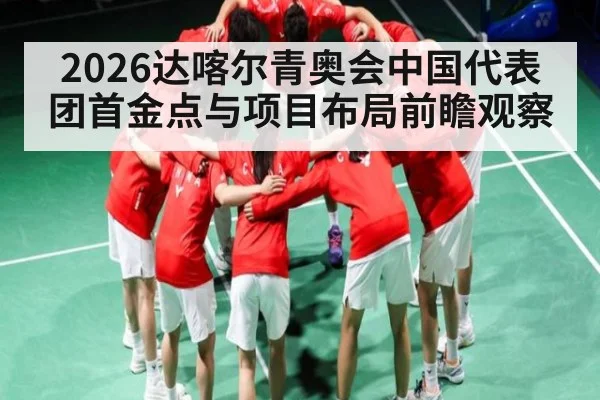 2026达喀尔青奥会中国代表团首金点与项目布局前瞻观察