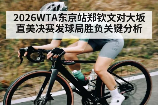2026WTA东京站郑钦文对大坂直美决赛发球局胜负关键分析
